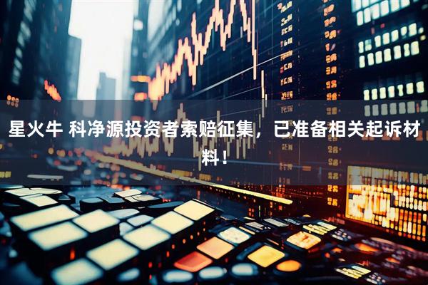 星火牛 科净源投资者索赔征集，已准备相关起诉材料！