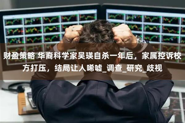 财盈策略 华裔科学家吴瑛自杀一年后，家属控诉校方打压，结局让人唏嘘_调查_研究_歧视