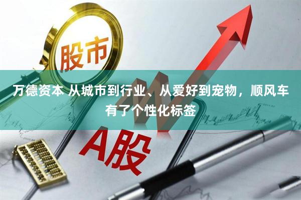 万德资本 从城市到行业、从爱好到宠物，顺风车有了个性化标签