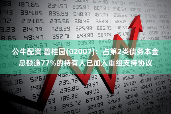 公牛配资 碧桂园(02007)：占第2类债务本金总额逾77%的持有人已加入重组支持协议
