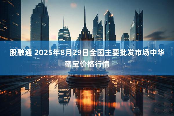 股融通 2025年8月29日全国主要批发市场中华蜜宝价格行情