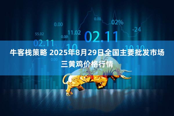 牛客栈策略 2025年8月29日全国主要批发市场三黄鸡价格行情