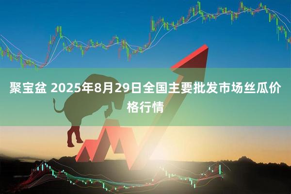 聚宝盆 2025年8月29日全国主要批发市场丝瓜价格行情