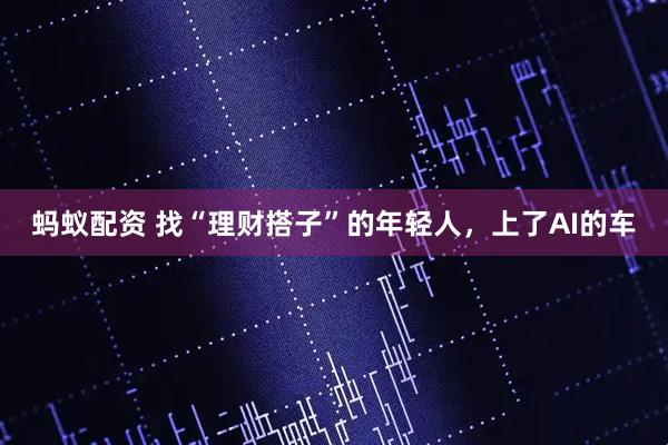 蚂蚁配资 找“理财搭子”的年轻人，上了AI的车