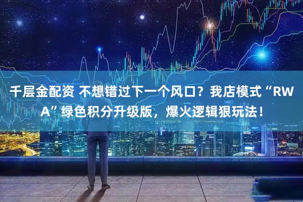 千层金配资 不想错过下一个风口？我店模式“RWA”绿色积分升级版，爆火逻辑狠玩法！