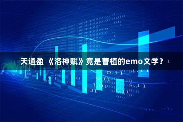 天通盈 《洛神赋》竟是曹植的emo文学？