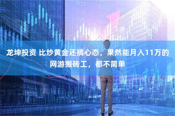 龙坤投资 比炒黄金还搞心态，果然能月入11万的网游搬砖工，都不简单