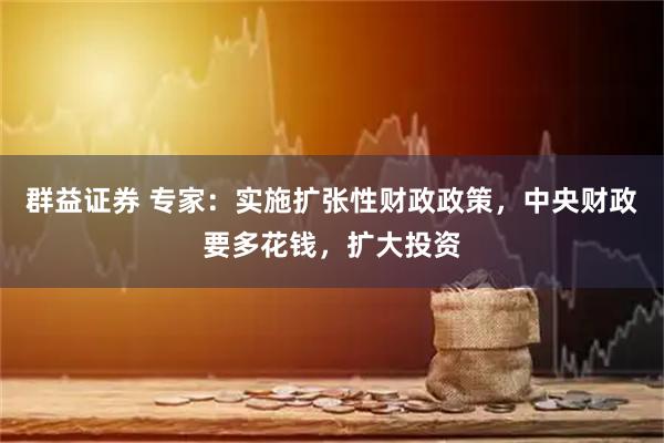 群益证券 专家：实施扩张性财政政策，中央财政要多花钱，扩大投资